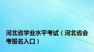 河北省学业水平考试（河北省会考报名入口）