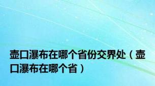 壶口瀑布在哪个省份交界处（壶口瀑布在哪个省）