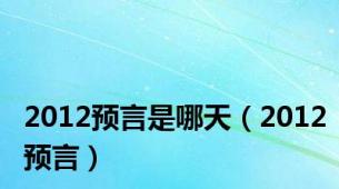 2012预言是哪天（2012预言）