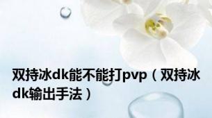 双持冰dk能不能打pvp（双持冰dk输出手法）