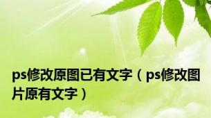 ps修改原图已有文字（ps修改图片原有文字）