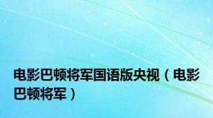 电影巴顿将军国语版央视（电影巴顿将军）