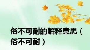 俗不可耐的解释意思（俗不可耐）