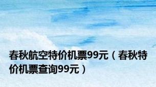 春秋航空特价机票99元（春秋特价机票查询99元）