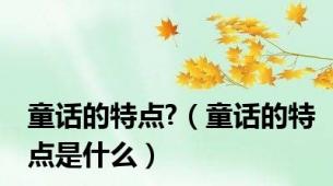 童话的特点?（童话的特点是什么）