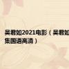 吴君如2021电影（吴君如电影全集国语高清）