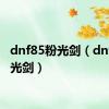 dnf85粉光剑（dnf55粉光剑）