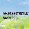 htc9199游戏怎么下载（htc9199）