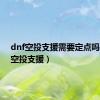 dnf空投支援需要定点吗（dnf空投支援）