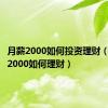 月薪2000如何投资理财（月收入2000如何理财）