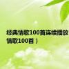 经典情歌100首连续播放（经典情歌100首）