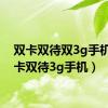 双卡双待双3g手机（双卡双待3g手机）