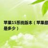 苹果15系统版本（苹果最新系统是多少）