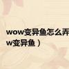 wow变异鱼怎么弄（wow变异鱼）