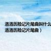 洛洛历险记片尾曲叫什么名字（洛洛历险记片尾曲）