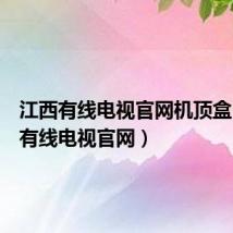 江西有线电视官网机顶盒（江西有线电视官网）