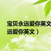 宝贝永远爱你英文（永远爱你英文）