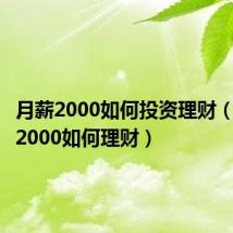 月薪2000如何投资理财（月收入2000如何理财）