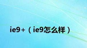 ie9+（ie9怎么样）