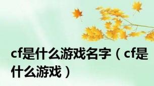 cf是什么游戏名字（cf是什么游戏）