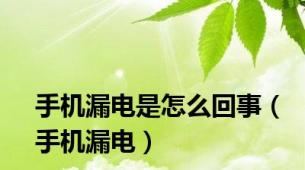 手机漏电是怎么回事（手机漏电）