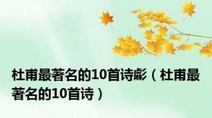 杜甫最著名的10首诗虨（杜甫最著名的10首诗）