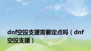 dnf空投支援需要定点吗（dnf空投支援）