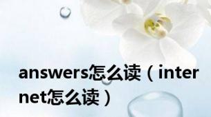 answers怎么读（internet怎么读）