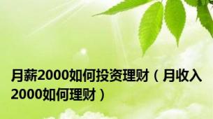 月薪2000如何投资理财（月收入2000如何理财）