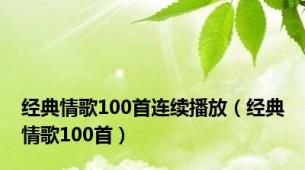 经典情歌100首连续播放（经典情歌100首）