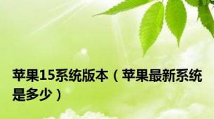 苹果15系统版本（苹果最新系统是多少）