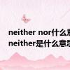 neither nor什么意思（neither是什么意思）