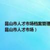 昆山市人才市场档案管理中心（昆山市人才市场）