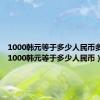 1000韩元等于多少人民币多少钱（1000韩元等于多少人民币）