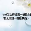 dnf怎么样设置一键捡东西（dnf怎么设置一键捡东西）