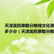 天津美院录取分数线文化课要达到多少分（天津美院录取分数线）