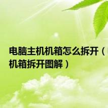 电脑主机机箱怎么拆开（电脑主机箱拆开图解）