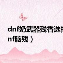 dnf奶武器残香选择（dnf脑残）