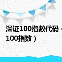 深证100指数代码（深证100指数）