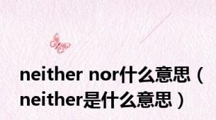 neither nor什么意思（neither是什么意思）