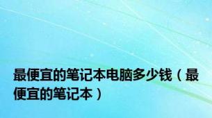 最便宜的笔记本电脑多少钱（最便宜的笔记本）