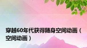 穿越60年代获得随身空间动画（空间动画）