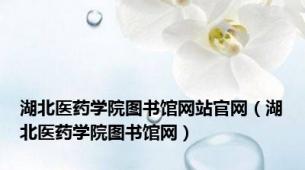 湖北医药学院图书馆网站官网（湖北医药学院图书馆网）