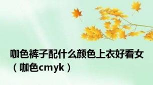 咖色裤子配什么颜色上衣好看女（咖色cmyk）