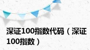 深证100指数代码（深证100指数）