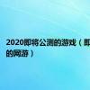 2020即将公测的游戏（即将公测的网游）