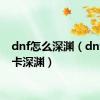 dnf怎么深渊（dnf如何卡深渊）