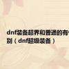 dnf装备超界和普通的有什么区别（dnf超级装备）