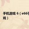 手机游戏 6（e66手机游戏）