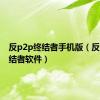 反p2p终结者手机版（反p2p终结者软件）